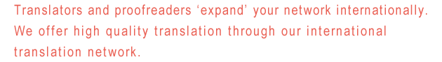 Translators and proofreaders 'expand' your network internationally. We offer high quality translation through our international translation network.