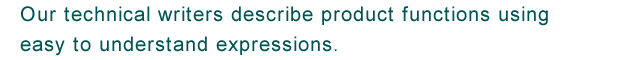 Our technical writers describe product functions using easy to understand expressions.